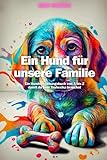 Ein Hund für unsere Familie: Ein Hundeerziehungsbuch von A bis Z damit du kein Tierlexika brauchst