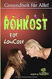 Rohkost for LowCost: Gesunde Ernährung für unter 50 Euro im Monat! Preiswerte Rezepte & Tipps für ein glückliches Leben.